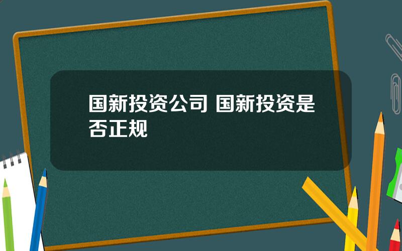 国新投资公司 国新投资是否正规